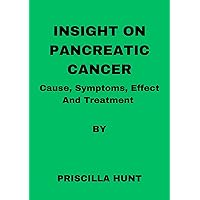 Insight On Pancreatic Cancer: Causes, Symptoms, Effect and Treatment Insight On Pancreatic Cancer: Causes, Symptoms, Effect and Treatment Kindle Paperback