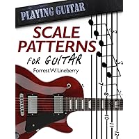 Scale Patterns for Guitar: 134 Melodic Sequences for Mastering the Guitar Fretboard (Playing Guitar)