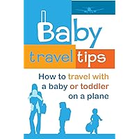 Baby Travel Tips: How to Travel with a Baby or Toddler on a Plane Baby Travel Tips: How to Travel with a Baby or Toddler on a Plane Kindle