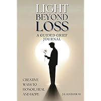 Light Beyond Loss: A Guided Grief Journal: Creative Ways to Heal, Honor, and Hope