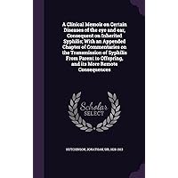 A Clinical Memoir on Certain Diseases of the eye and ear, Consequent on Inherited Syphilis; With an Appended Chapter of Commentaries on the ... Offspring, and its More Remote Consequences A Clinical Memoir on Certain Diseases of the eye and ear, Consequent on Inherited Syphilis; With an Appended Chapter of Commentaries on the ... Offspring, and its More Remote Consequences Hardcover Paperback