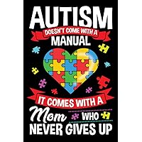 Autism Doesn't Come With A Manual It Comes With A Mom Who Never Gives Up: Autism Awareness Gift Notebook for Mothers of Autistic Child | A Journal For ... Document A Child's Progress and Achievements.
