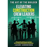 Elevating Construction Crew Leaders: A Principle Based & Step-by-step Guide for the Primary Leadership Role in Construction (The Art of the Builder) Elevating Construction Crew Leaders: A Principle Based & Step-by-step Guide for the Primary Leadership Role in Construction (The Art of the Builder) Paperback Audible Audiobook Kindle