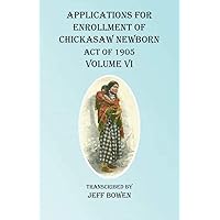 Applications For Enrollment of Chickasaw Newborn Act of 1905 Volume VI Applications For Enrollment of Chickasaw Newborn Act of 1905 Volume VI Paperback