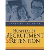 Practical Guide to Hospitalist Recruitment and Retention Practical Guide to Hospitalist Recruitment and Retention Perfect Paperback