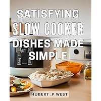 Satisfying Slow Cooker Dishes Made Simple: Effortless and Delicious Slow Cooker Recipes for Your Busy Lifestyle