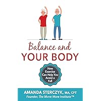 Balance and Your Body: How Exercise Can Help You Avoid a Fall: (A seniors' home-based exercise plan to prevent falls, maintain independence, and stay ... (Foundations of Balance and Fall Prevention)