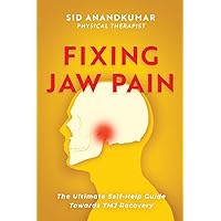 Fixing Jaw Pain: The Ultimate Self-Help Guide Towards TMJ Recovery; Learn Simple Treatments and Take Charge of Your Pain Fixing Jaw Pain: The Ultimate Self-Help Guide Towards TMJ Recovery; Learn Simple Treatments and Take Charge of Your Pain Paperback Kindle Hardcover