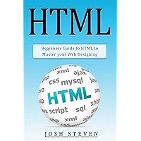 HTML: Beginners Guide to HTML to Master Your Web Designing HTML: Beginners Guide to HTML to Master Your Web Designing Paperback Kindle