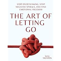 The Art of Letting Go: Stop Overthinking, Stop Negative Spirals, and Find Emotional Freedom (The Path to Calm Book 13)