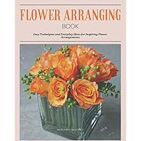 Flower Arranging Book: Guide to the Art of Flower Arranging Flower Arranging Book: Guide to the Art of Flower Arranging Paperback