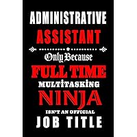 Administrative Assistant- Only Because Full Time Multitasking Ninja Isn't an Official Job Title.: Blank Lined 6x9 Admin Assistant Journal/Notebook as ... day, Birthday, Christmas, or any occasions
