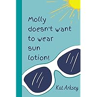 Molly Doesn't Want to Wear Sun Lotion!: A story about sun safety for young children Molly Doesn't Want to Wear Sun Lotion!: A story about sun safety for young children Paperback Kindle