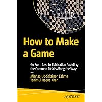 How to Make a Game: Go From Idea to Publication Avoiding the Common Pitfalls Along the Way How to Make a Game: Go From Idea to Publication Avoiding the Common Pitfalls Along the Way Kindle Paperback