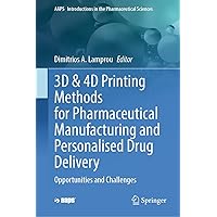3D & 4D Printing Methods for Pharmaceutical Manufacturing and Personalised Drug Delivery: Opportunities and Challenges (AAPS Introductions in the Pharmaceutical Sciences Book 11) 3D & 4D Printing Methods for Pharmaceutical Manufacturing and Personalised Drug Delivery: Opportunities and Challenges (AAPS Introductions in the Pharmaceutical Sciences Book 11) Kindle Hardcover