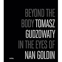 Tomasz Gudzowaty: Beyond the Body: In the Eyes of Nan Goldin Tomasz Gudzowaty: Beyond the Body: In the Eyes of Nan Goldin Hardcover