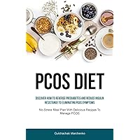 Pcos Diet: Discover How To Reverse Prediabetes And Reduce Insulin Resistance To Eliminating PCOS Symptoms (No-Stress Meal Plan With Delicious Recipes To Manage PCOS)