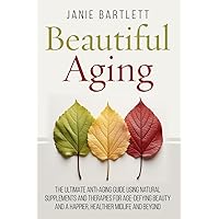 Beautiful Aging: The Ultimate Anti-Aging Guide Using Natural Supplements and Therapies for Age-Defying Beauty and a Happier, Healthier Midlife and Beyond Beautiful Aging: The Ultimate Anti-Aging Guide Using Natural Supplements and Therapies for Age-Defying Beauty and a Happier, Healthier Midlife and Beyond Paperback Kindle