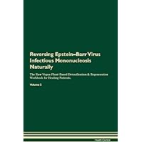 Reversing Epstein-Barr Virus Infectious Mononucleosis Naturally The Raw Vegan Plant-Based Detoxification & Regeneration Workbook for Healing Patients. Volume 2