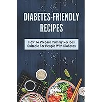 Diabetes-Friendly Recipes: How To Prepare Yummy Recipes Suitable For People With Diabetes: Cooking Guide For Diabetes