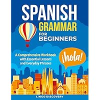 Spanish Grammar For Beginners: A Comprehensive Workbook with Essential Lessons and Everyday Phrases Spanish Grammar For Beginners: A Comprehensive Workbook with Essential Lessons and Everyday Phrases Paperback Kindle