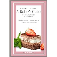 Naturally Sweet: A Baker's Guide to Healthier Desserts: Learn to Bake the Wholesome Way for a Happier, Healthier Lifestyle Naturally Sweet: A Baker's Guide to Healthier Desserts: Learn to Bake the Wholesome Way for a Happier, Healthier Lifestyle Paperback Kindle