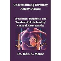 Understanding Coronary Artery Disease: Prevention, Diagnosis, and Treatment of the Leading Cause of Heart Attacks (Transformative Health Practices) Understanding Coronary Artery Disease: Prevention, Diagnosis, and Treatment of the Leading Cause of Heart Attacks (Transformative Health Practices) Paperback Kindle