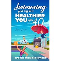 Swimming Your Way to a Healthier You After 40: Tips and Tricks for Mothers Swimming Your Way to a Healthier You After 40: Tips and Tricks for Mothers Paperback Kindle