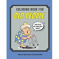 Coloring Book For Old People: Large Print Funny Ageing Quotes and Fun Images Of Things That Seniors, Men and Women Over The Hill Remember, Unique Gag Birthday Gift Idea Coloring Book For Old People: Large Print Funny Ageing Quotes and Fun Images Of Things That Seniors, Men and Women Over The Hill Remember, Unique Gag Birthday Gift Idea Paperback