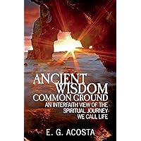 Ancient Wisdom - Common Ground: An Interfaith View of the Spiritual Journey We Call Life Ancient Wisdom - Common Ground: An Interfaith View of the Spiritual Journey We Call Life Paperback