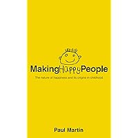 Making Happy People : The Nature of Happiness and Its Origins in Childhood Making Happy People : The Nature of Happiness and Its Origins in Childhood Hardcover Paperback