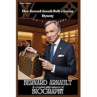 BERNARD ARNAULT BIOGRAPHY (Biographies Lovers) BERNARD ARNAULT BIOGRAPHY (Biographies Lovers) Kindle Hardcover Paperback
