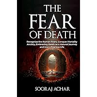 The Fear of Death: Recognize the Human Fears, Conquer Mortality Anxiety, Embracing Death as a Natural Journey and Live a Fearless Life (The Ultimate Self-Healing Mastery)
