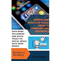 BENEFITS AND EFFECTS OF SOCIAL MEDIA TO COMPANIES AND INDIVIDUALS: Gain more followers and build trust on social media with zero money BENEFITS AND EFFECTS OF SOCIAL MEDIA TO COMPANIES AND INDIVIDUALS: Gain more followers and build trust on social media with zero money Kindle Paperback