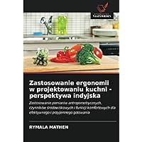 Zastosowanie ergonomii w projektowaniu kuchni - perspektywa indyjska: Zastosowanie pomiarów antropometrycznych, czynników środowiskowych i funkcji ... i przyjemnego gotowania (Polish Edition)