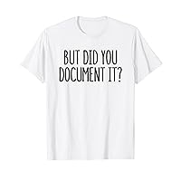 But Did You Document It T-Shirt