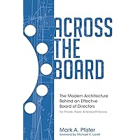 Across The Board: The Modern Architecture Behind an Effective Board of Directors Across The Board: The Modern Architecture Behind an Effective Board of Directors Paperback Kindle