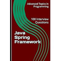 Java Spring Framework: 100 Interview Questions (Advanced Topics in Programming)