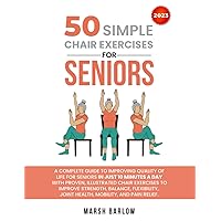 50 SIMPLE CHAIR EXERCISES for SENIORS: A GUIDE for SENIORS in 10 MINUTES a DAY with PROVEN ILLUSTRATED CHAIR EXERCISES to IMPROVE STRENGTH BALANCE FLEXIBILITY JOINT HEALTH MOBILITY and PAIN RELIEF 50 SIMPLE CHAIR EXERCISES for SENIORS: A GUIDE for SENIORS in 10 MINUTES a DAY with PROVEN ILLUSTRATED CHAIR EXERCISES to IMPROVE STRENGTH BALANCE FLEXIBILITY JOINT HEALTH MOBILITY and PAIN RELIEF Paperback Kindle