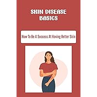 Skin Disease Basics: How To Be A Success At Having Better Skin