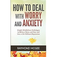 How to Deal with Worry and Anxiety: Simple Mindfulness Techniques to Relieve Stress and Fear and Live a Life Without Depression How to Deal with Worry and Anxiety: Simple Mindfulness Techniques to Relieve Stress and Fear and Live a Life Without Depression Paperback Kindle Hardcover