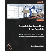 Industrial Automation from Scratch: A hands-on guide to using sensors, actuators, PLCs, HMIs, and SCADA to automate industrial processes Industrial Automation from Scratch: A hands-on guide to using sensors, actuators, PLCs, HMIs, and SCADA to automate industrial processes Paperback Kindle
