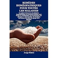 REMÈDES HOMÉOPATHIQUES POUR TOUTES LES MALADIES: Le guide de base du sel cellulaire homéopathique et comment l'utiliser pour traiter la constipation, les ... la neuropathie, les (French Edition)
