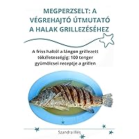 Megperzselt: A Végrehajtó Útmutató a Halak Grillezéséhez (Hungarian Edition)