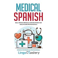 Medical Spanish: Real Spanish Medical Conversations for Healthcare Professionals (Spanish for Medical Professionals)