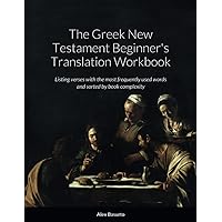 The Greek New Testament Beginner's Translation Workbook: Listing verses with the most frequently used words, sorted by book complexity (Ancient Greek Edition) The Greek New Testament Beginner's Translation Workbook: Listing verses with the most frequently used words, sorted by book complexity (Ancient Greek Edition) Paperback