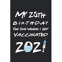 My 25th Birthday The One Where I Got Vaccinated 2021: Funny 25th Birthday Gift For men, women, coworker, Friends Born In 1996 | Birthday 2021 Journal, ... Lined Journals Notebook To Write In, 6