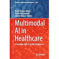 Multimodal AI in Healthcare: A Paradigm Shift in Health Intelligence (Studies in Computational Intelligence Book 1060) Multimodal AI in Healthcare: A Paradigm Shift in Health Intelligence (Studies in Computational Intelligence Book 1060) Kindle Hardcover Paperback