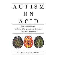 Autism on Acid: How LSD Helped Me Understand, Navigate, Alter & Appreciate My Autistic Perceptions Autism on Acid: How LSD Helped Me Understand, Navigate, Alter & Appreciate My Autistic Perceptions Paperback