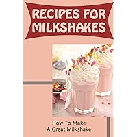 Recipes For Milkshakes: How To Make A Great Milkshake